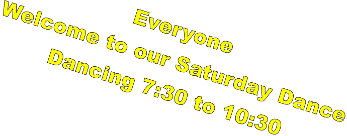 Everyone  Welcome to our Saturday Dance Dancing 7:30 to 10:30