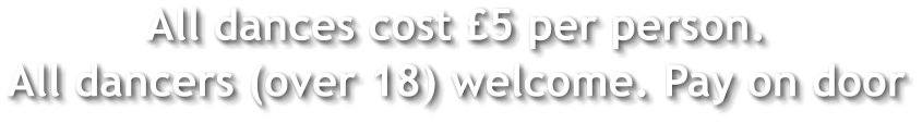 All dances cost £5 per person. All dancers (over 18) welcome. Pay on door